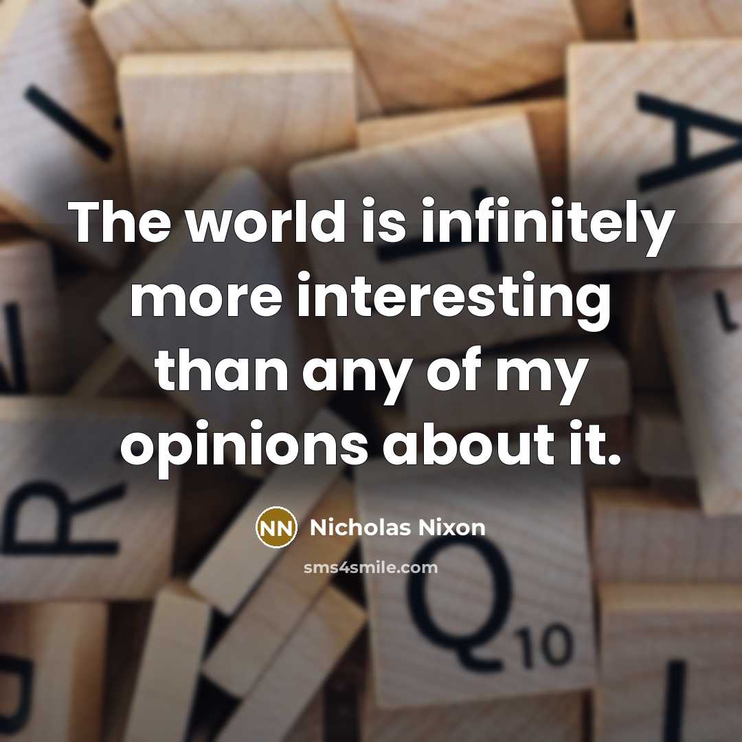 “The world is infinitely more interesting than any of my opinions about it.” quote by Nicholas Nixon