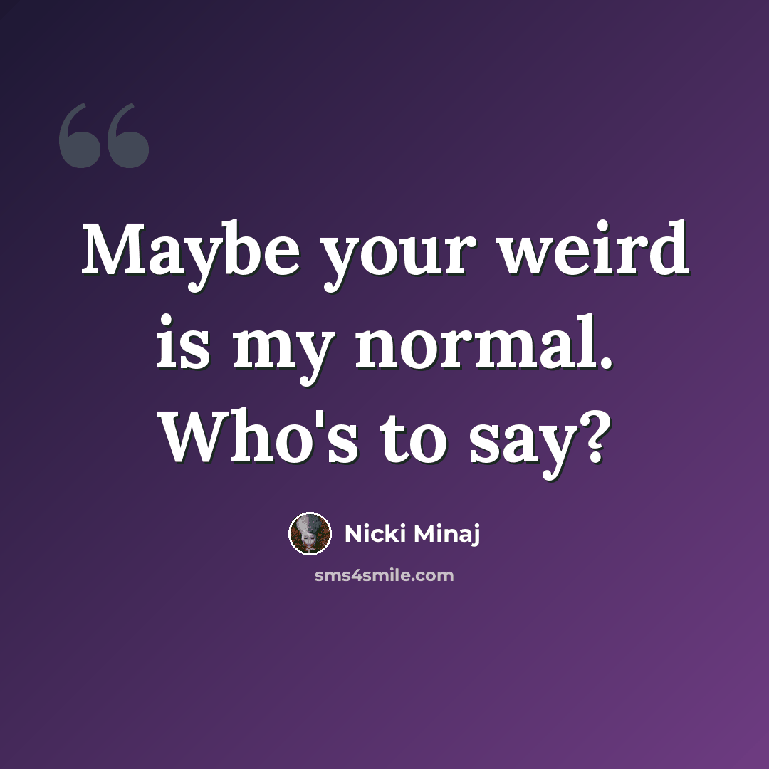 “Maybe your weird is my normal. Who's to say?” quote by Nicki Minaj