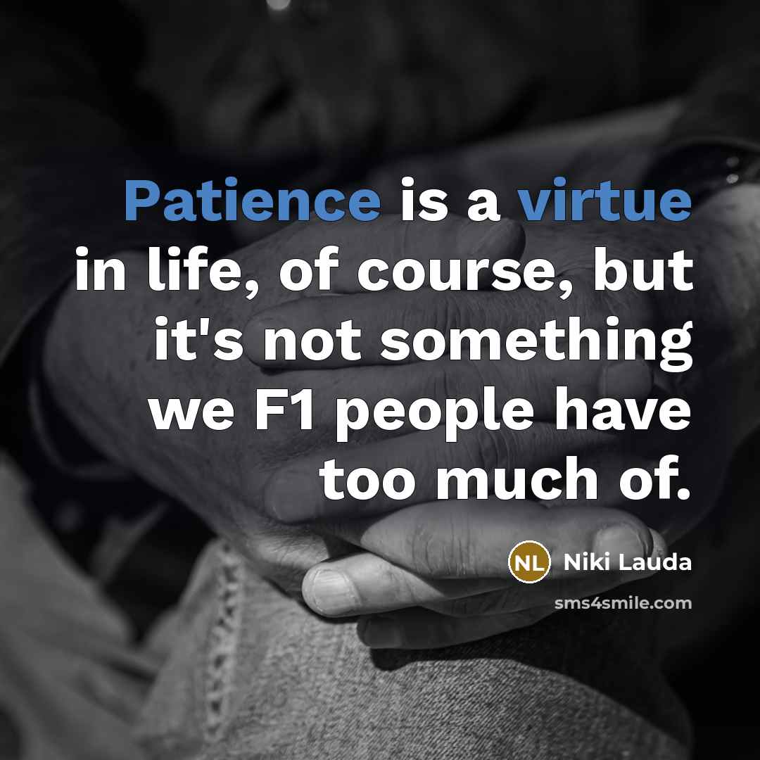 “Patience is a virtue in life, of course, but it's not something we F1 people have too much of.” quote by Niki Lauda