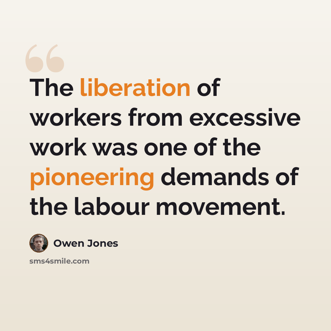 “The liberation of workers from excessive work was one of the pioneering demands of the labour movement.” quote by Owen Jones