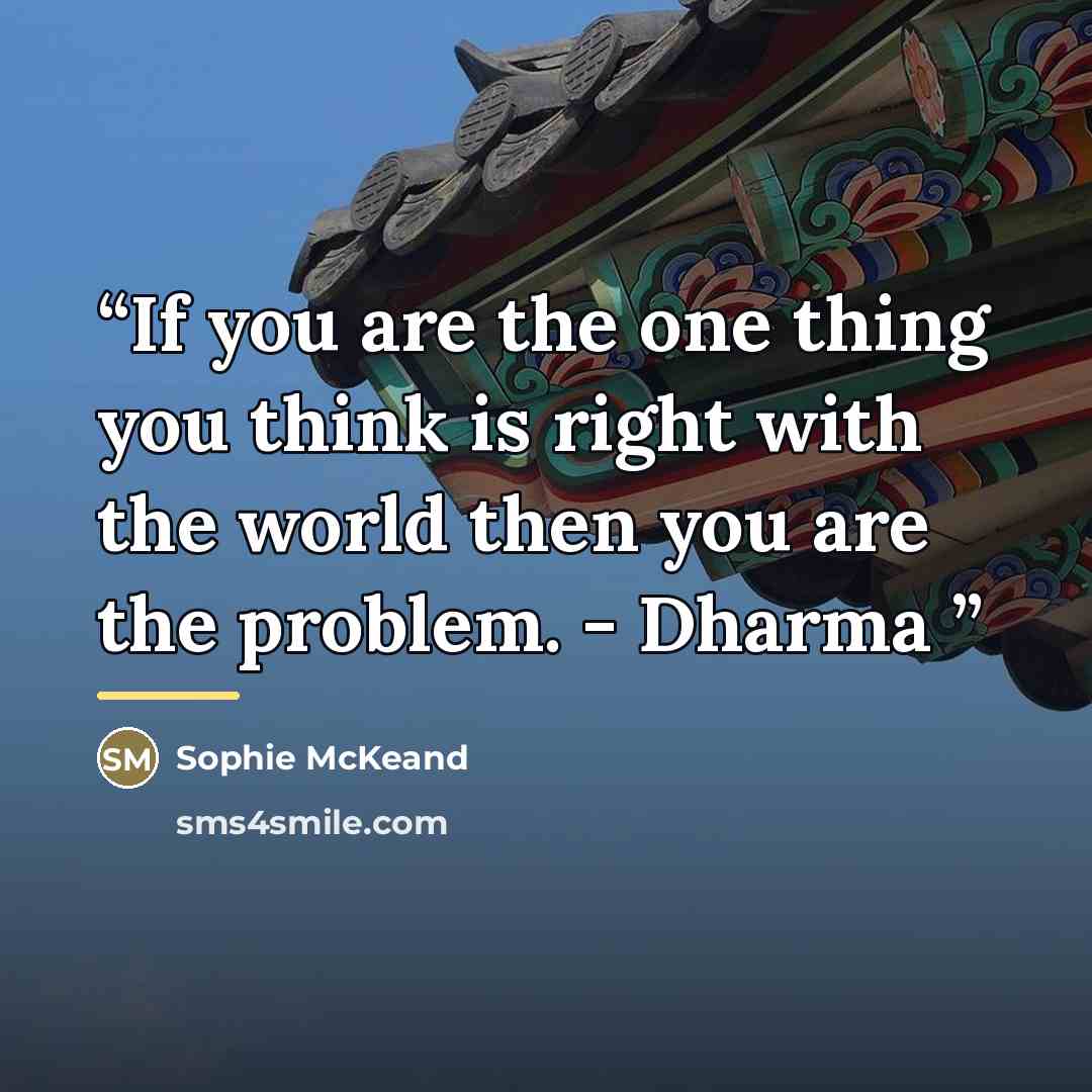 “If you are the one thing you think is right with the world then you are the problem. - Dharma” quote by Sophie McKeand