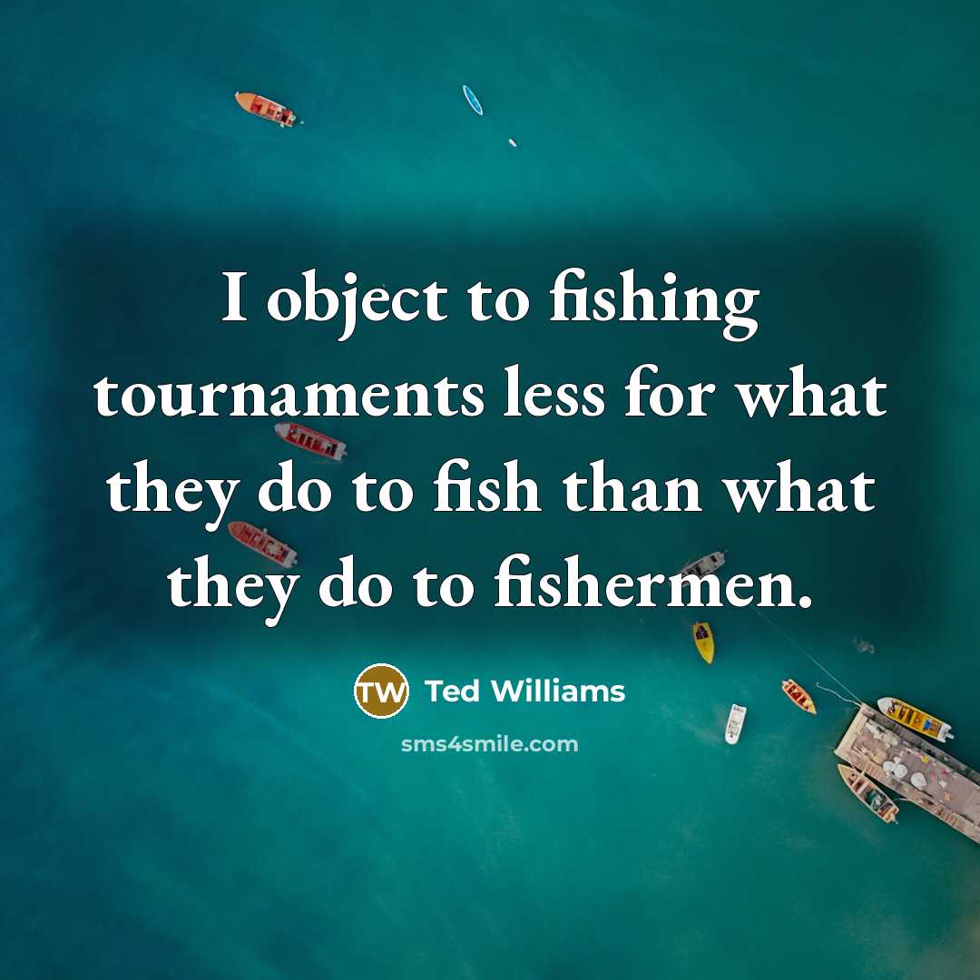 “I object to fishing tournaments less for what they do to fish than what they do to fishermen.” quote by Ted Williams