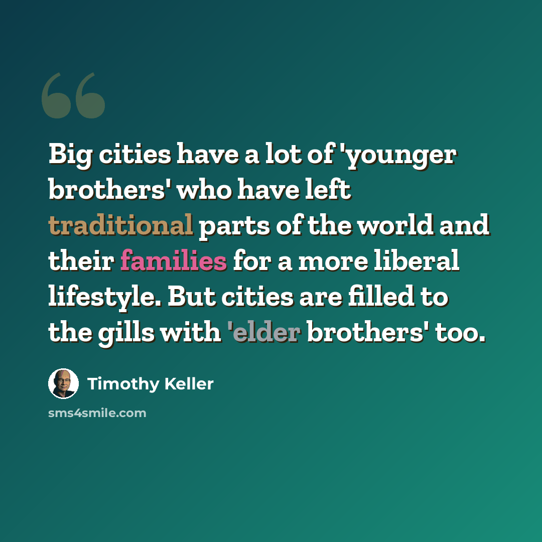 “Big cities have a lot of 'younger brothers' who have left traditional parts of the world and their families for a more liberal lifestyle. But cities are filled to the gills with 'elder brothers' too.” quote by Timothy Keller