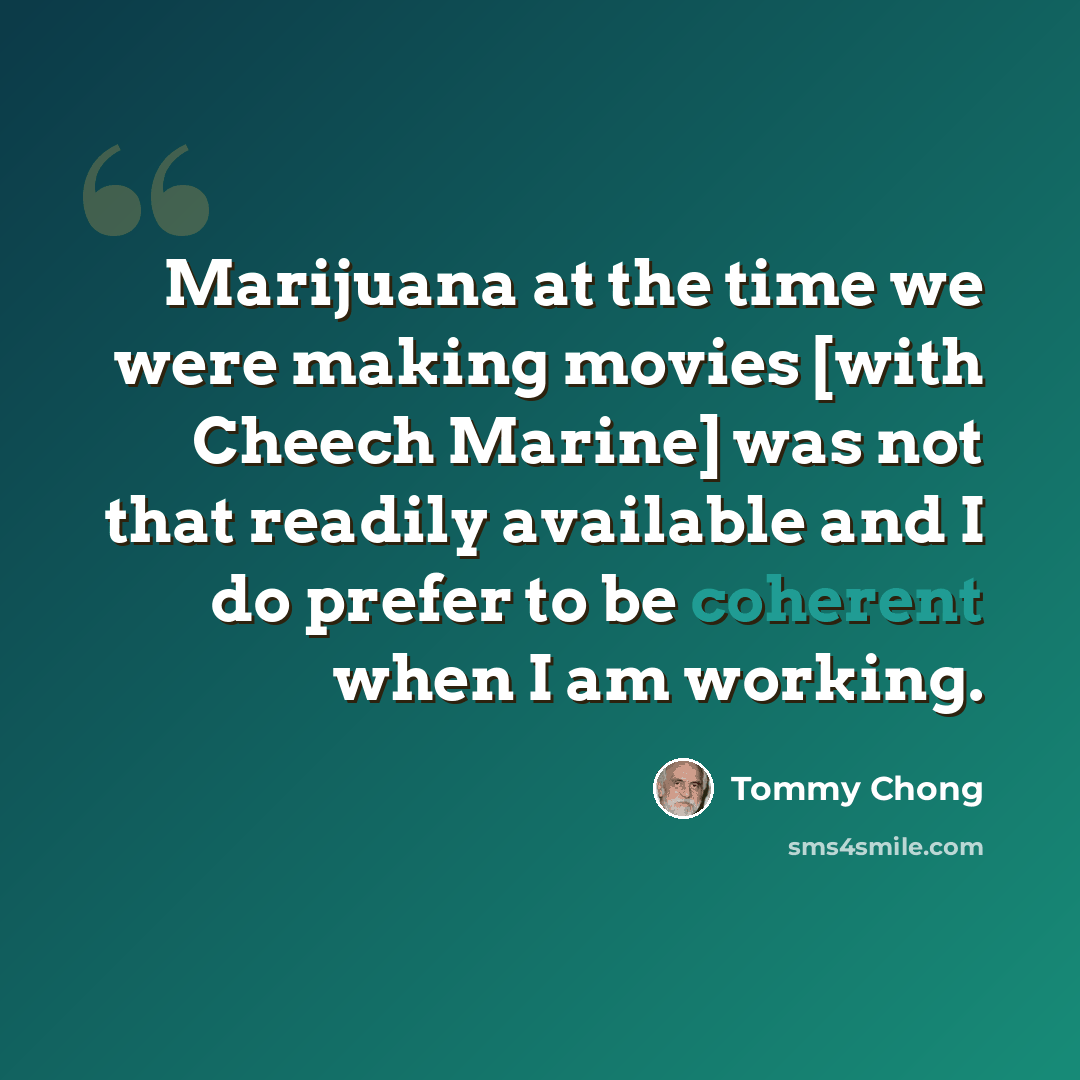 “Marijuana at the time we were making movies [with Cheech Marine] was not that readily available and I do prefer to be coherent when I am working.” quote by Tommy Chong