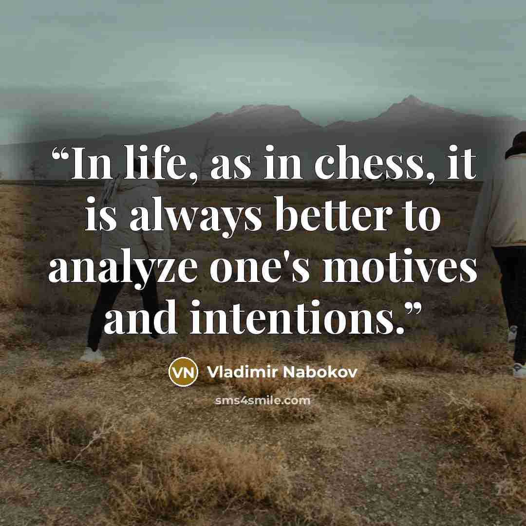 “In life, as in chess, it is always better to analyze one's motives and intentions.” quote by Vladimir Nabokov