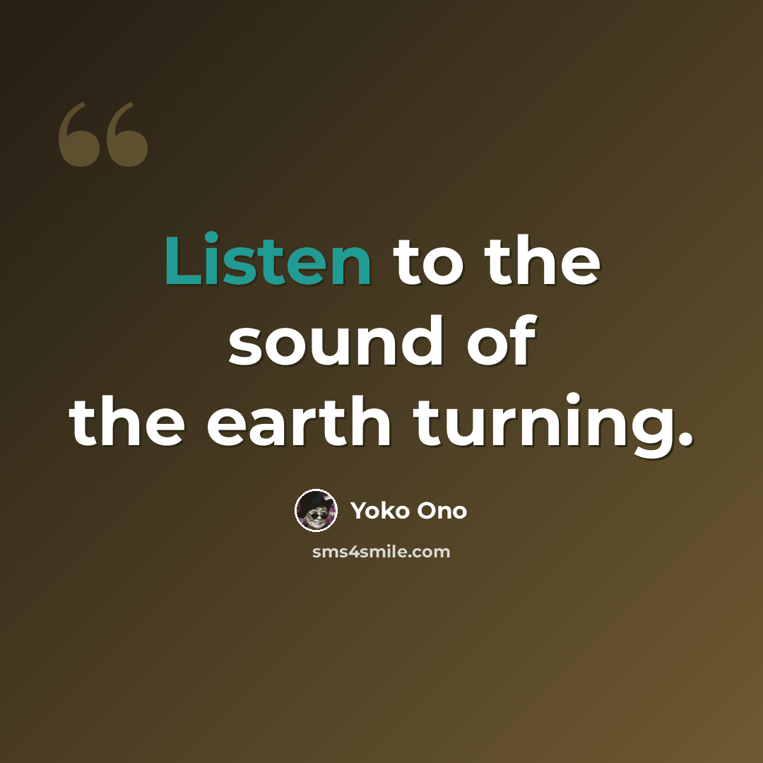 “Listen to the sound of the earth turning.” quote by Yoko Ono