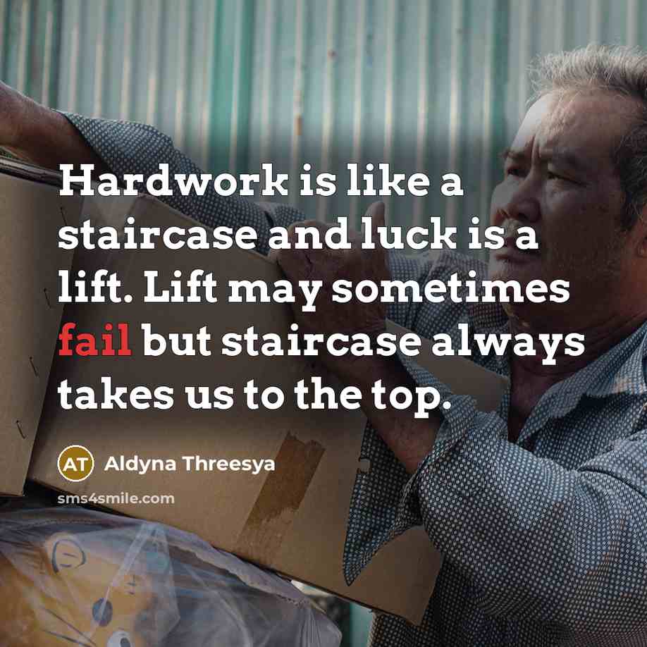 “Hardwork is like a staircase and luck is a lift. Lift may sometimes fail but staircase always takes us to the top.” quote by Aldyna Threesya