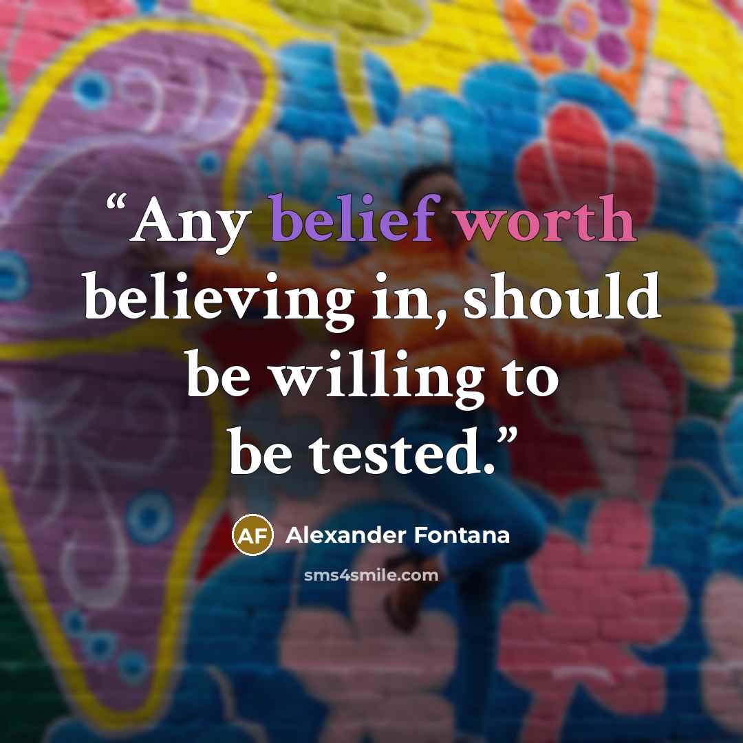 “Any belief worth believing in, should be willing to be tested.” quote by Alexander Fontana