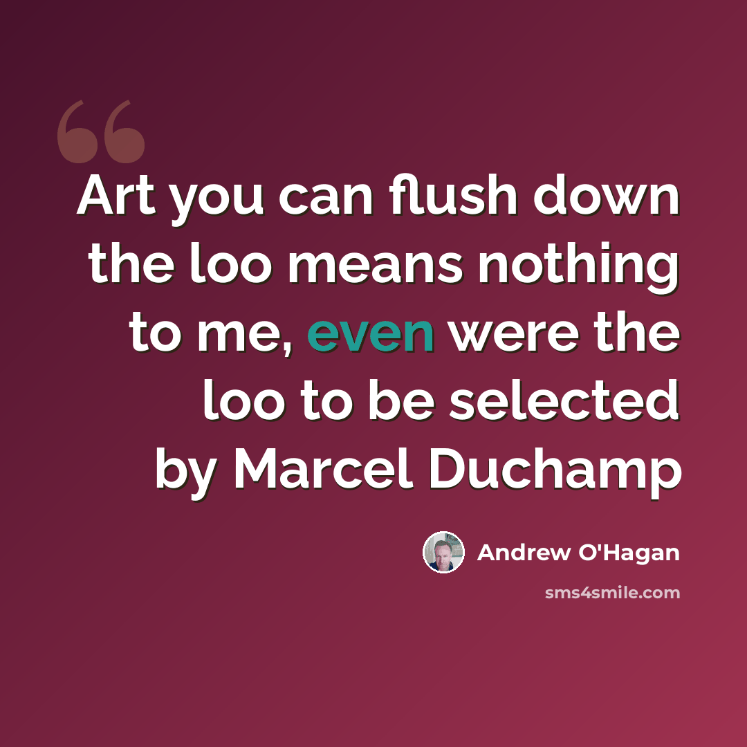 “Art you can flush down the loo means nothing to me, even were the loo to be selected by Marcel Duchamp” quote by Andrew O'Hagan