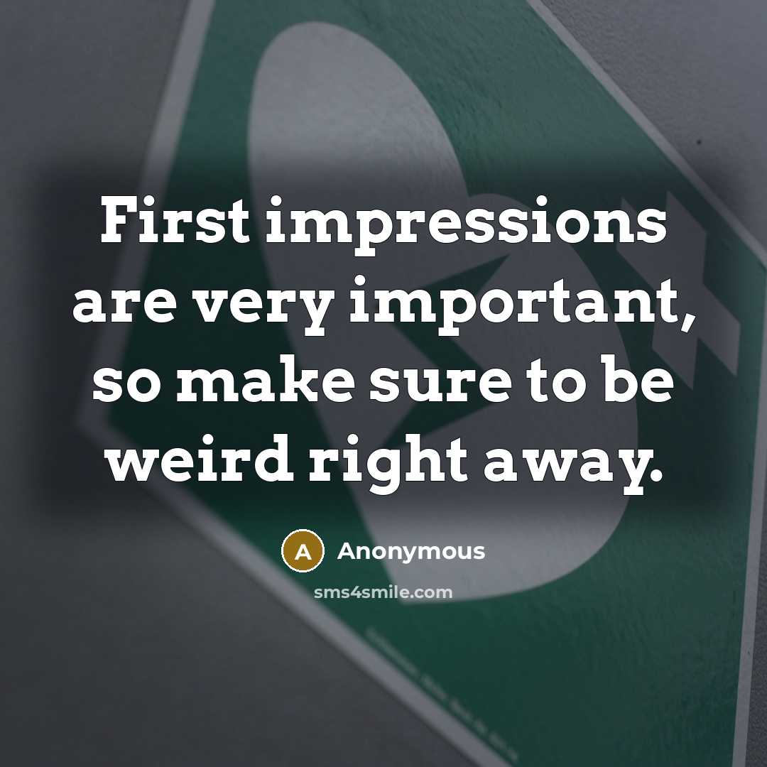 “First impressions are very important, so make sure to be weird right away.” quote by Anonymous