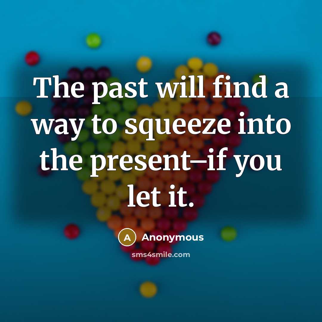 “The past will find a way to squeeze into the present–if you let it.” quote by Anonymous