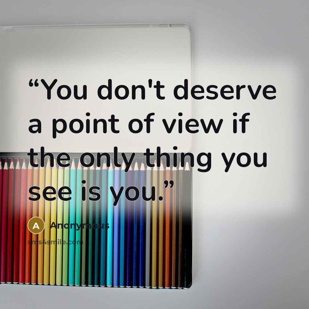 “You don't deserve a point of view if the only thing you see is you.” quote by Anonymous