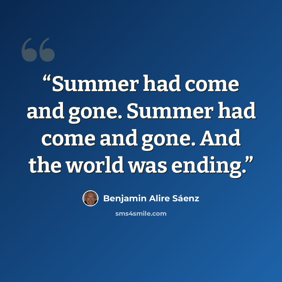 “Summer had come and gone. Summer had come and gone. And the world was ending.” quote by Benjamin Alire Sáenz