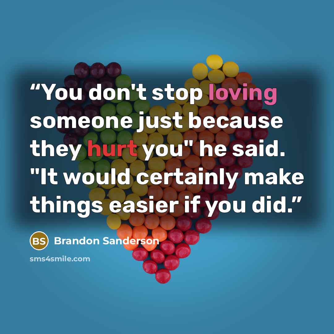 “You don't stop loving someone just because they hurt you" he said. "It would certainly make things easier if you did.” quote by Brandon Sanderson