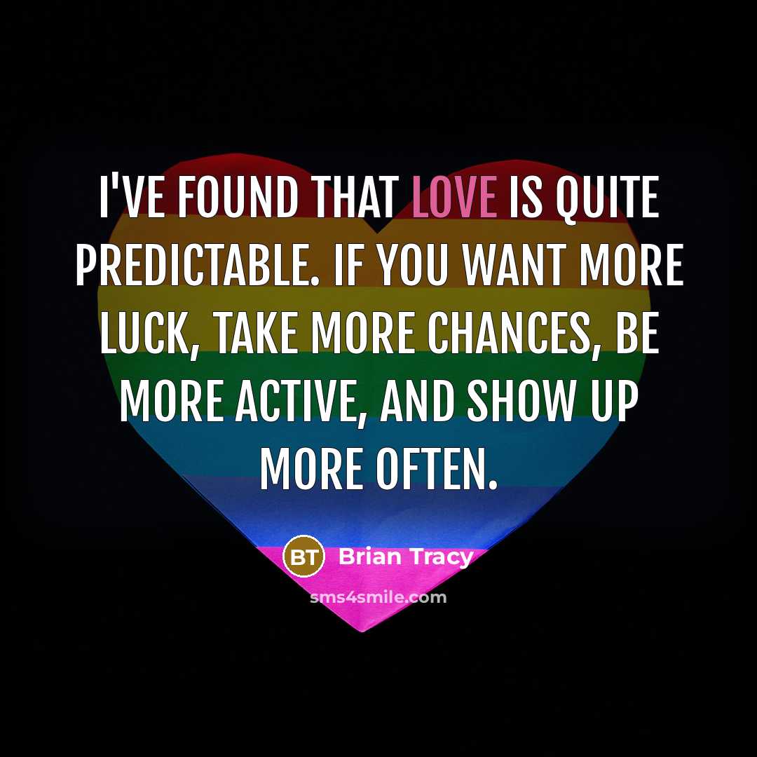 “I've found that love is quite predictable. If you want more luck, take more chances, be more active, and show up more often.” quote by Brian Tracy
