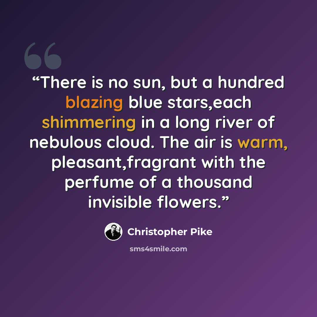 “There is no sun, but a hundred blazing blue stars,each shimmering in a long river of nebulous cloud. The air is warm, pleasant,fragrant with the perfume of a thousand invisible flowers.” quote by Christopher Pike