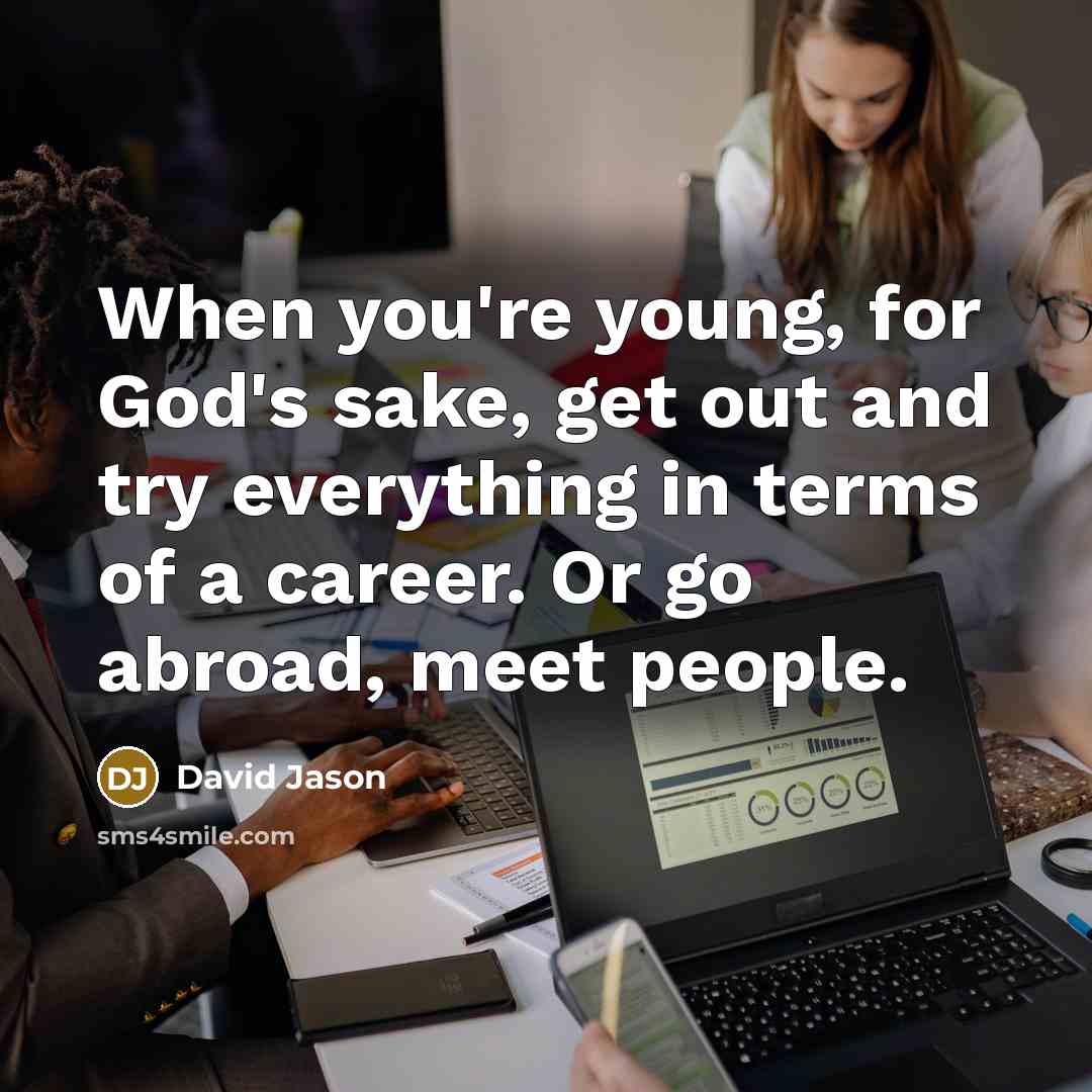 “When you're young, for God's sake, get out and try everything in terms of a career. Or go abroad, meet people.” quote by David Jason