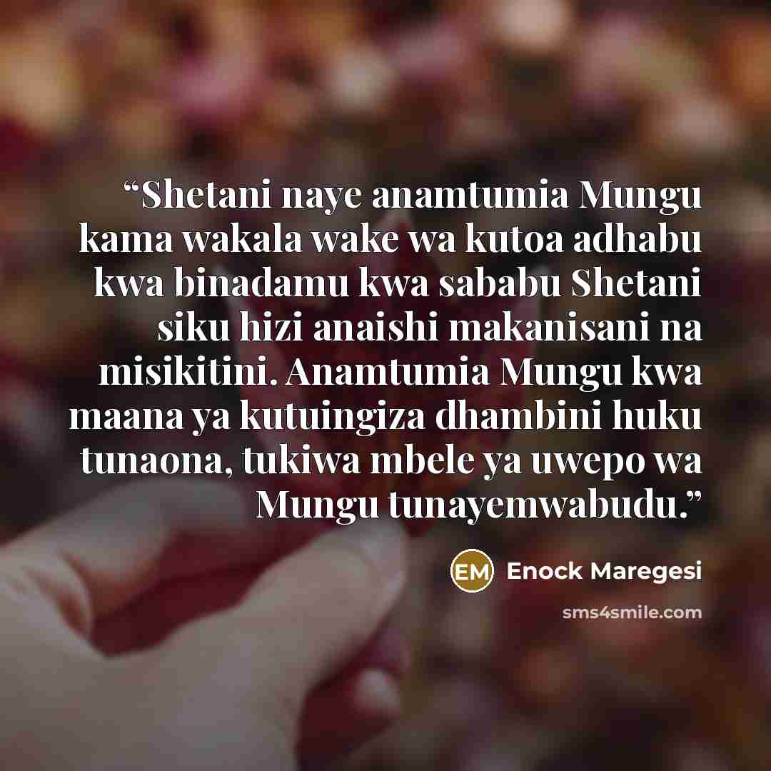 “Shetani naye anamtumia Mungu kama wakala wake wa kutoa adhabu kwa binadamu kwa sababu Shetani siku hizi anaishi makanisani na misikitini. Anamtumia Mungu kwa maana ya kutuingiza dhambini huku tunaona, tukiwa mbele ya uwepo wa Mungu tunayemwabudu.” quote by Enock Maregesi
