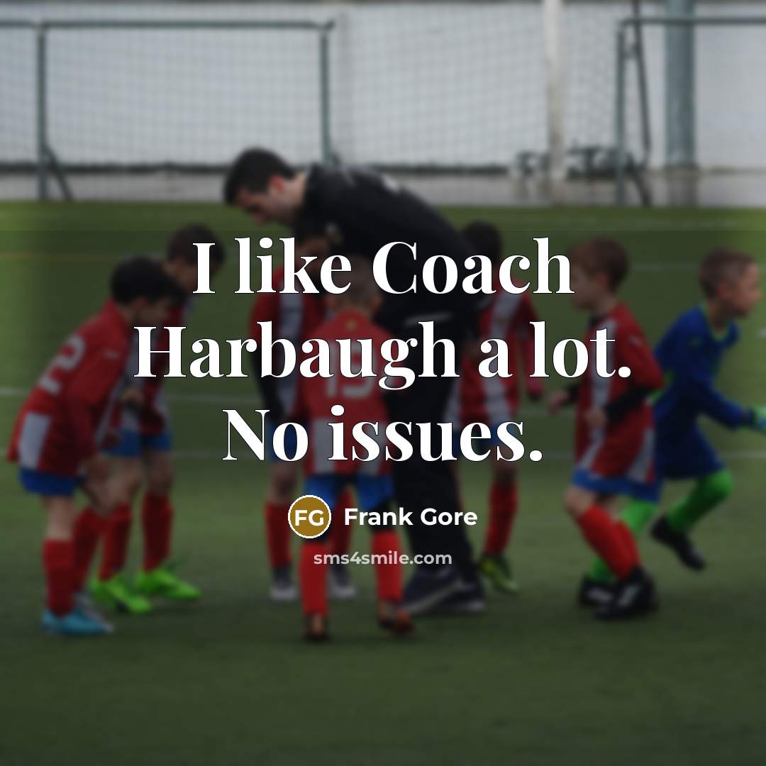 “I like Coach Harbaugh a lot. No issues.” quote by Frank Gore