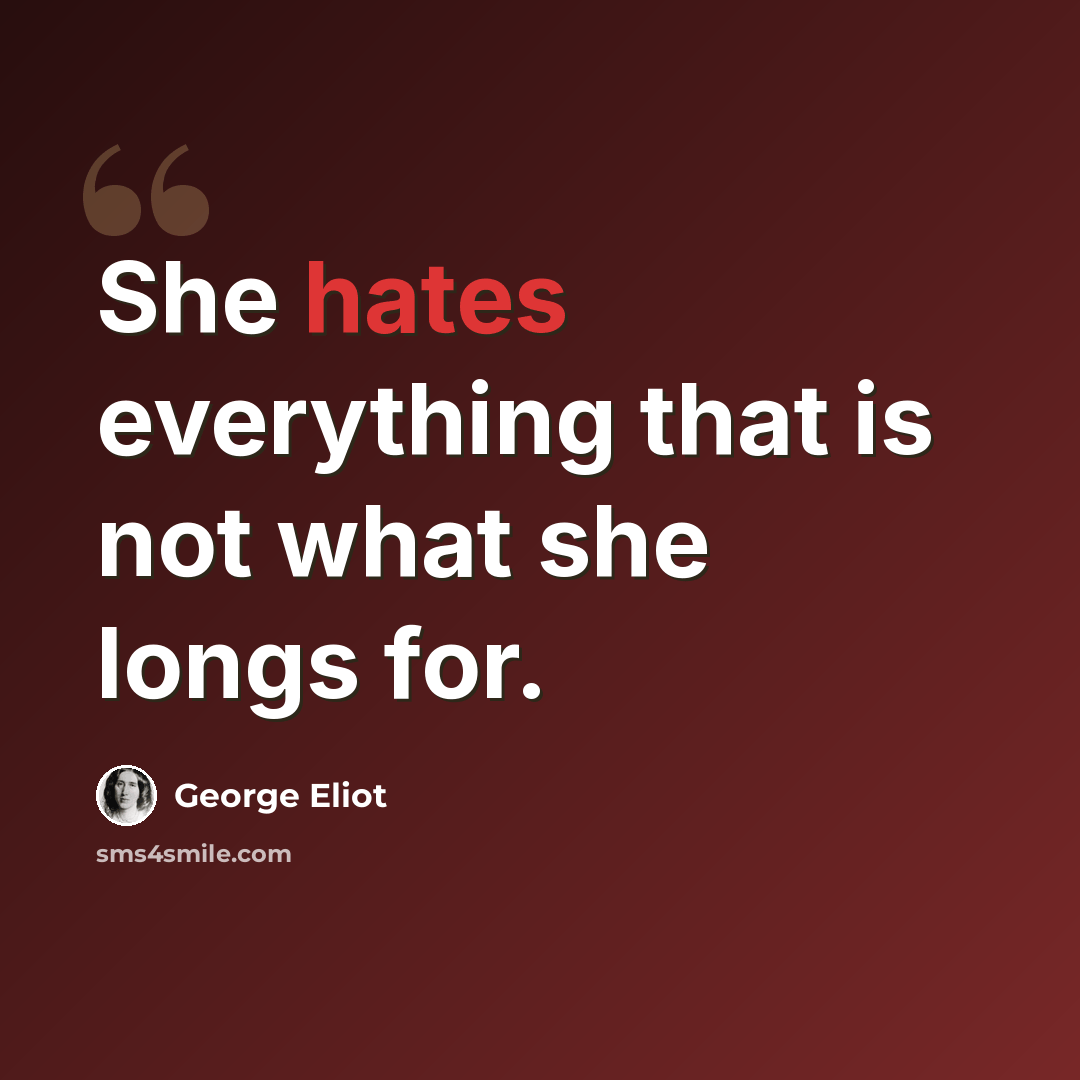 “She hates everything that is not what she longs for.” quote by George Eliot