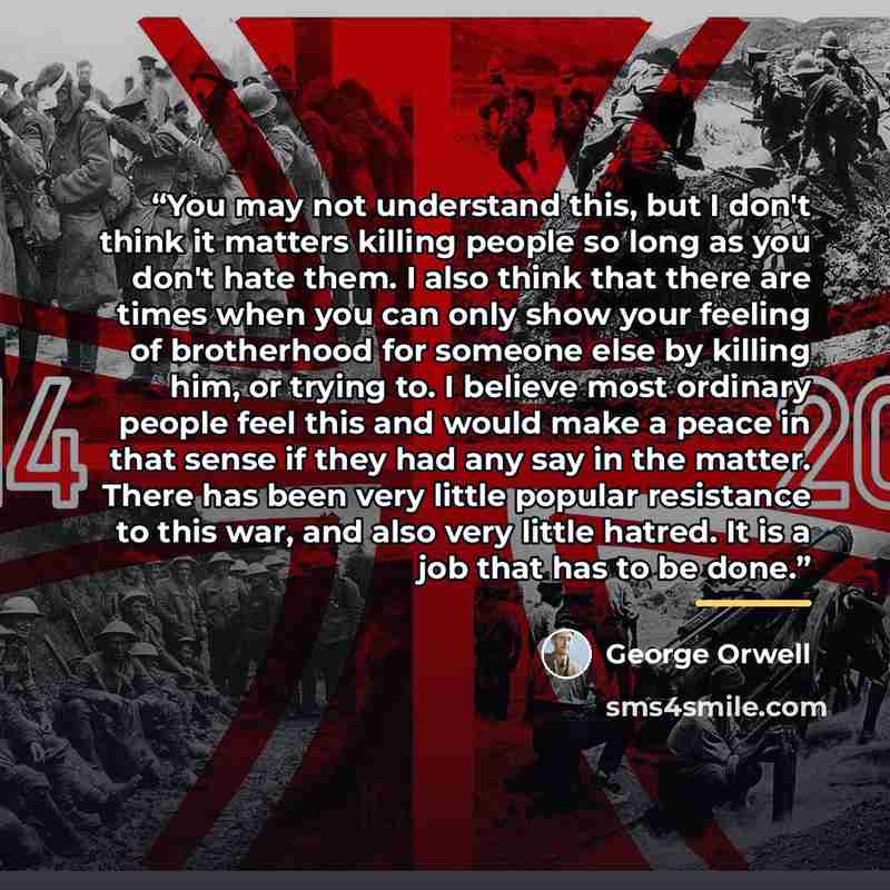 “You may not understand this, but I don't think it matters killing people so long as you don't hate them. I also think that there are times when you can only show your feeling of brotherhood for someone else by killing him, or trying to. I believe most ordinary people feel this and would make a…” quote by George Orwell