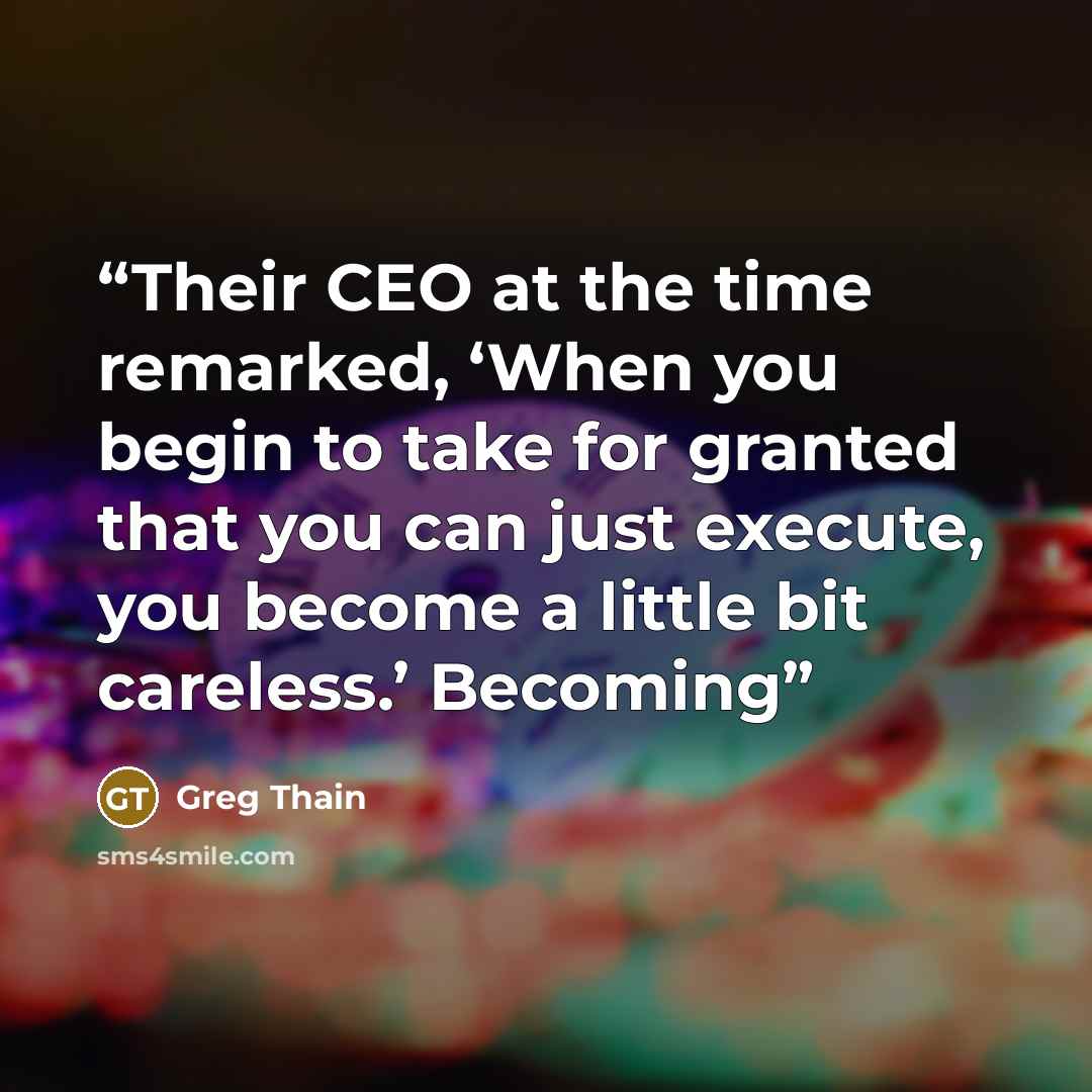 “Their CEO at the time remarked, ‘When you begin to take for granted that you can just execute, you become a little bit careless.’ Becoming” quote by Greg Thain