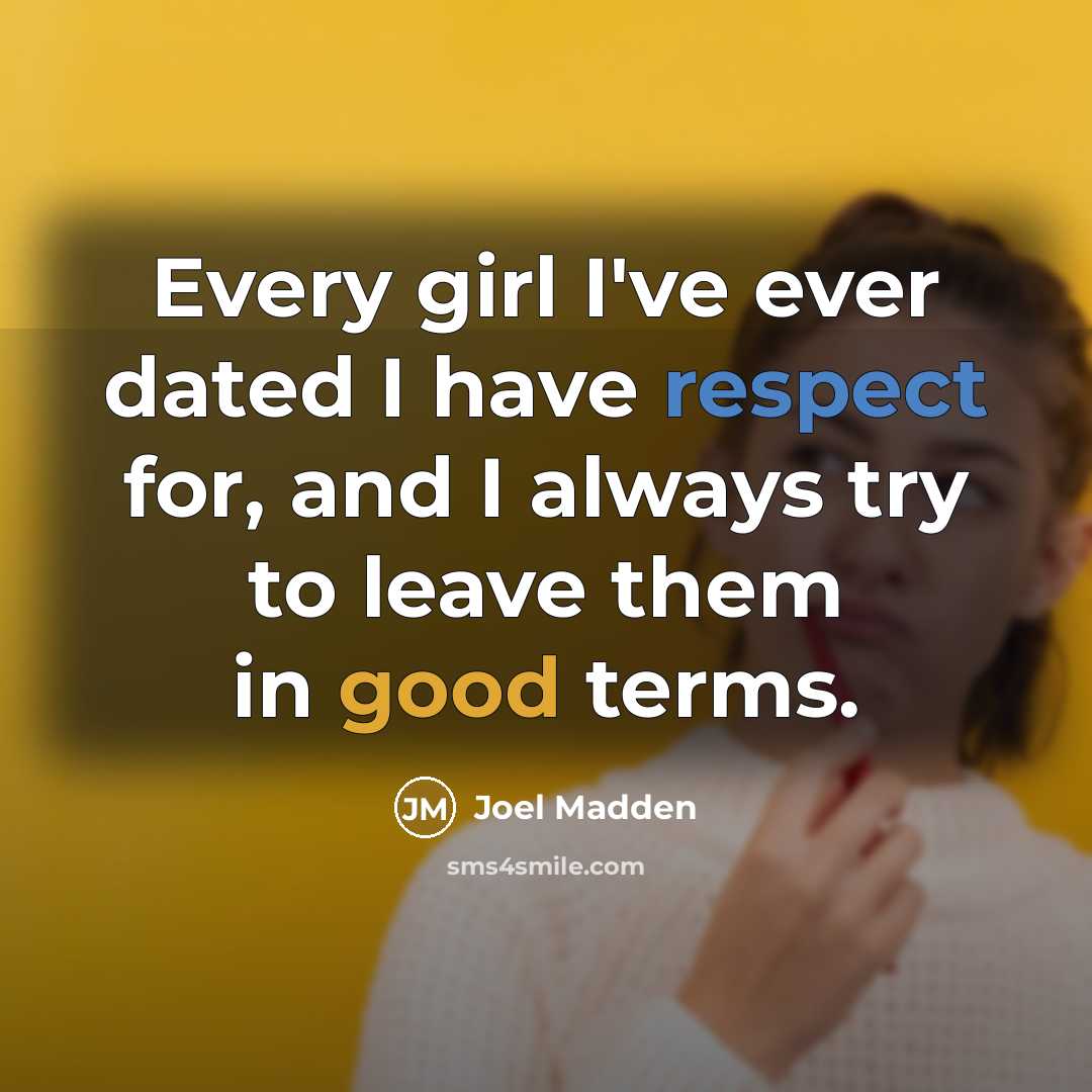 “Every girl I've ever dated I have respect for, and I always try to leave them in good terms.” quote by Joel Madden