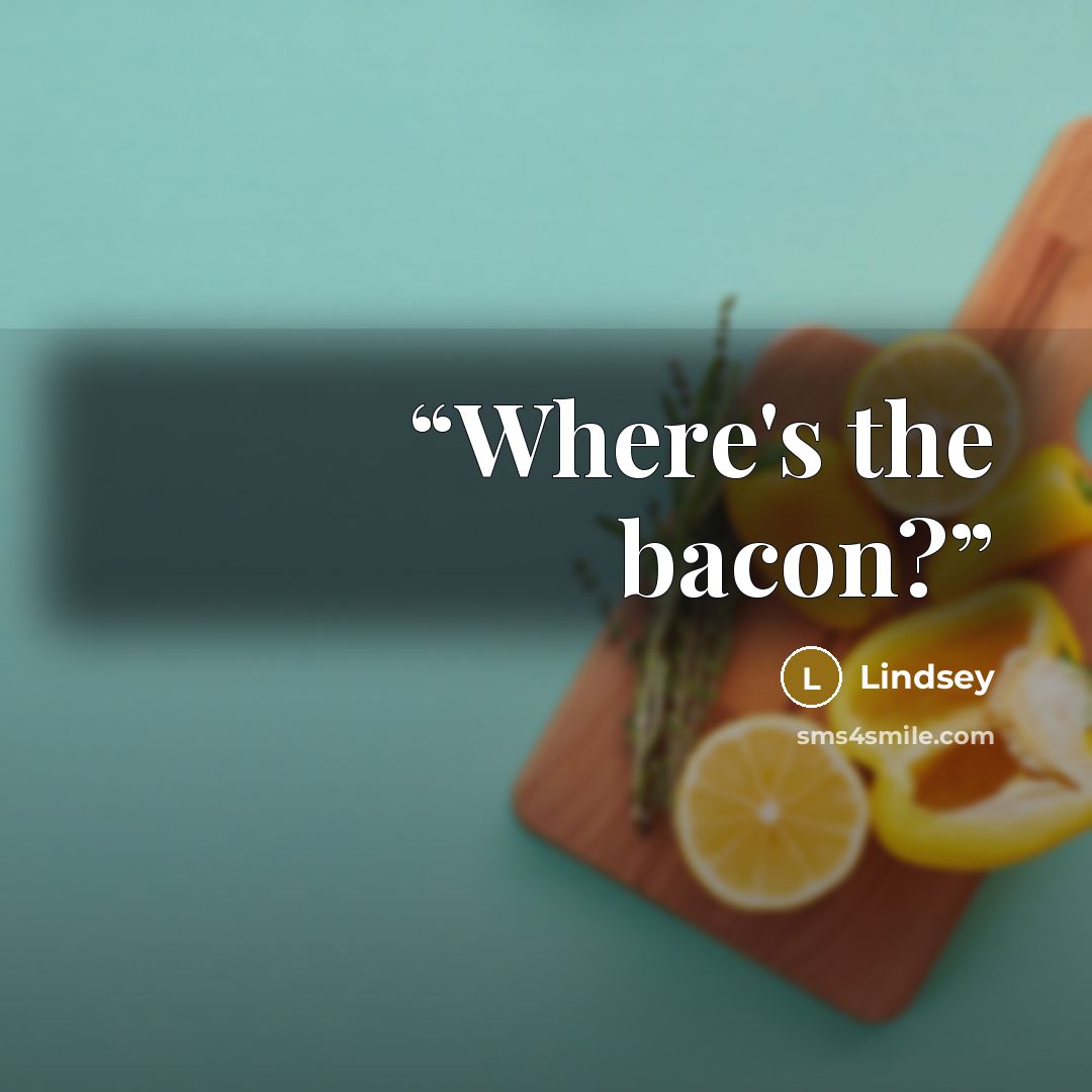 “Where's the bacon?” quote by Lindsey
