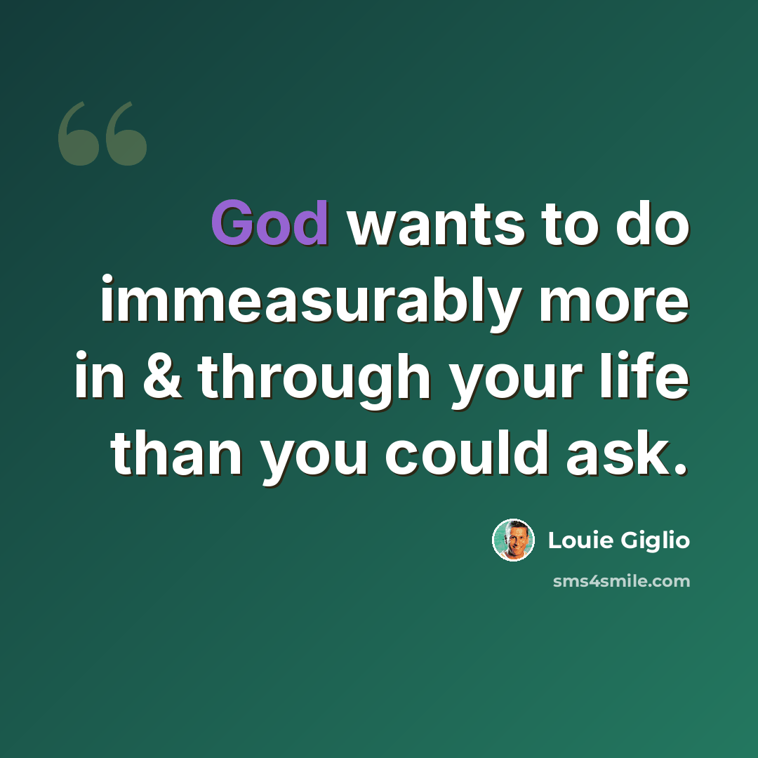 “God wants to do immeasurably more in & through your life than you could ask.” quote by Louie Giglio