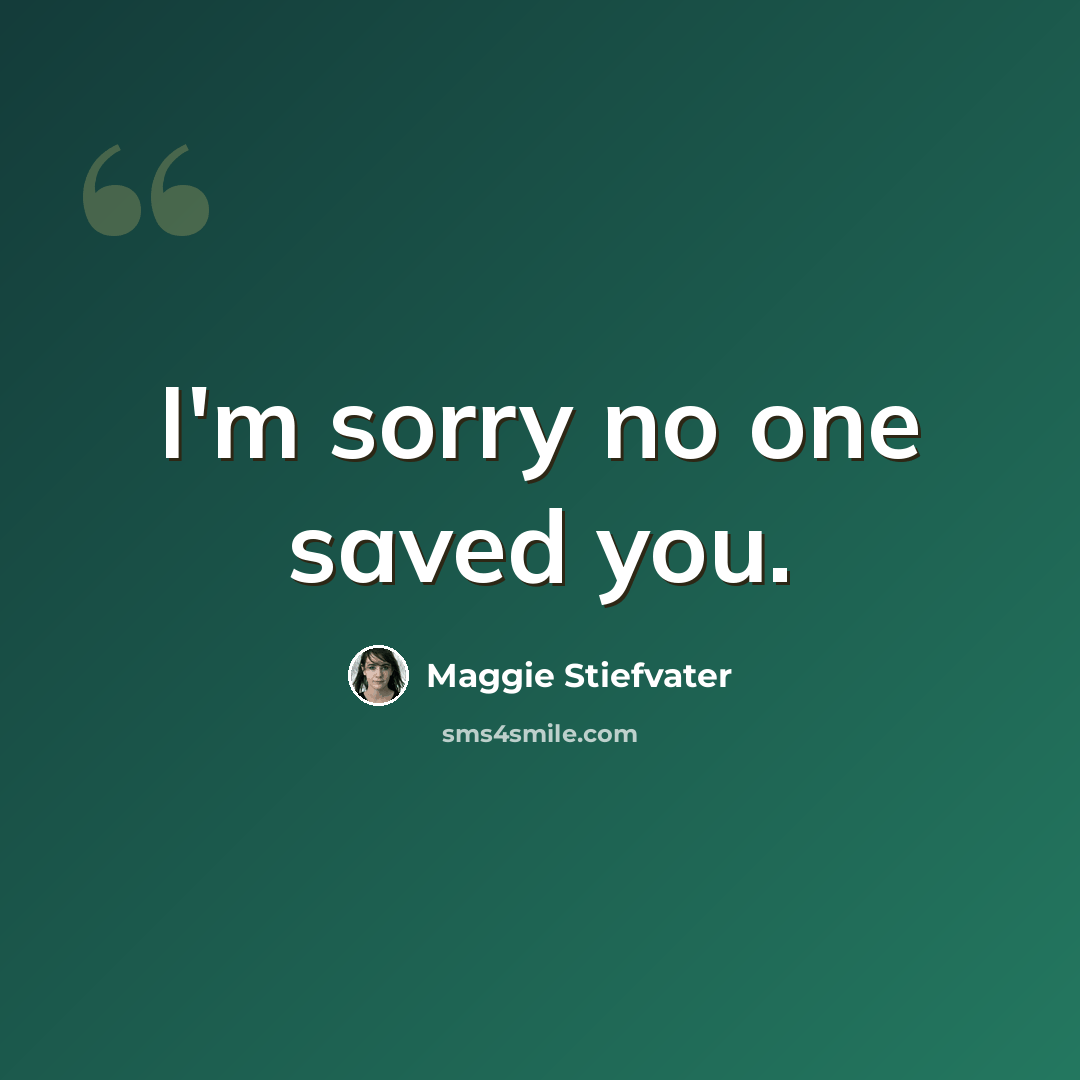 “I'm sorry no one saved you.” quote by Maggie Stiefvater