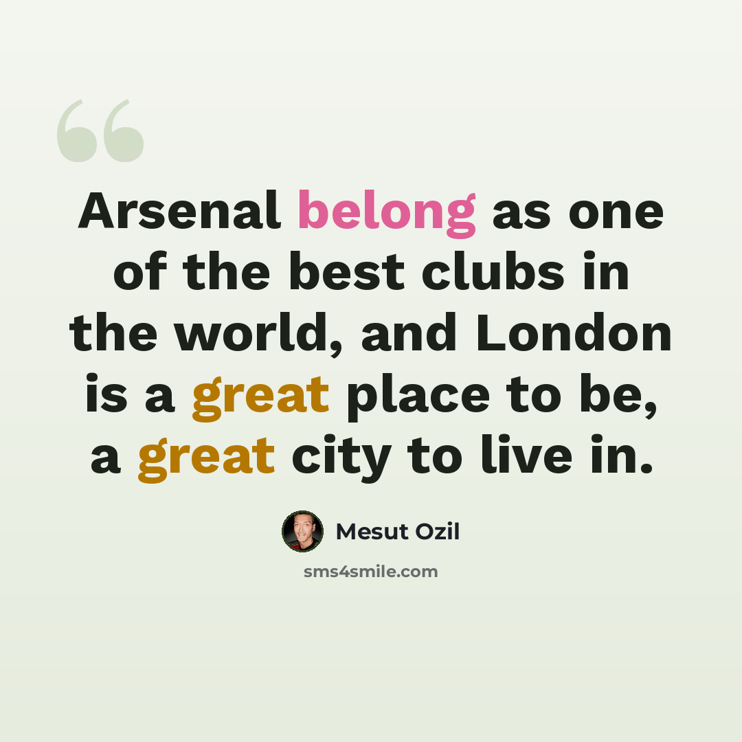 “Arsenal belong as one of the best clubs in the world, and London is a great place to be, a great city to live in.” quote by Mesut Ozil