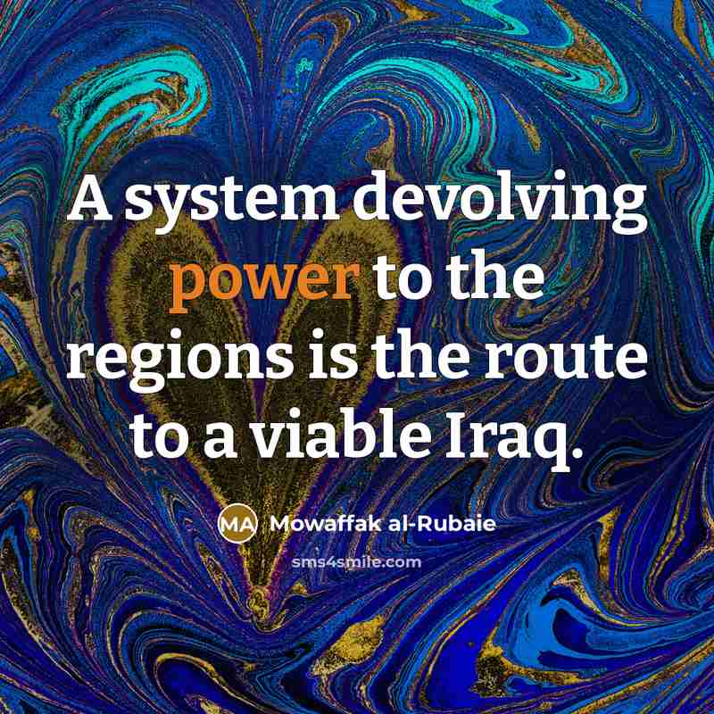 “A system devolving power to the regions is the route to a viable Iraq.” quote by Mowaffak al-Rubaie
