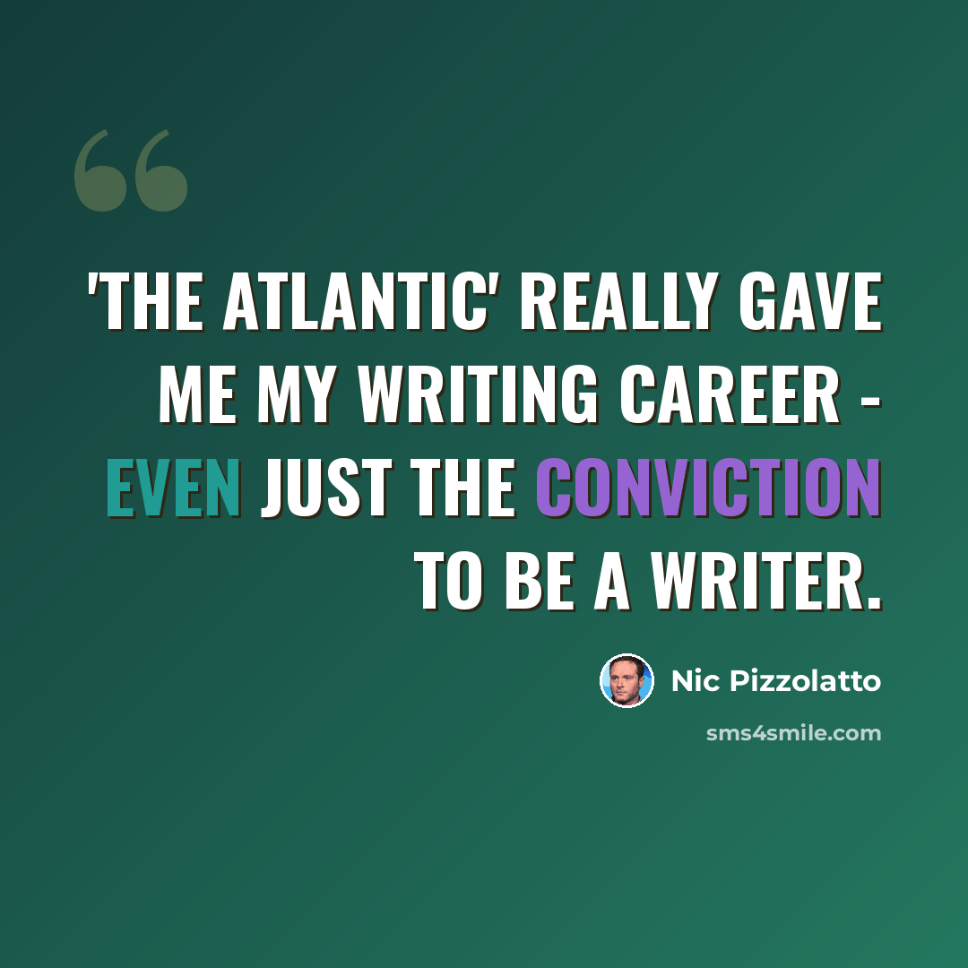 “'The Atlantic' really gave me my writing career - even just the conviction to be a writer.” quote by Nic Pizzolatto