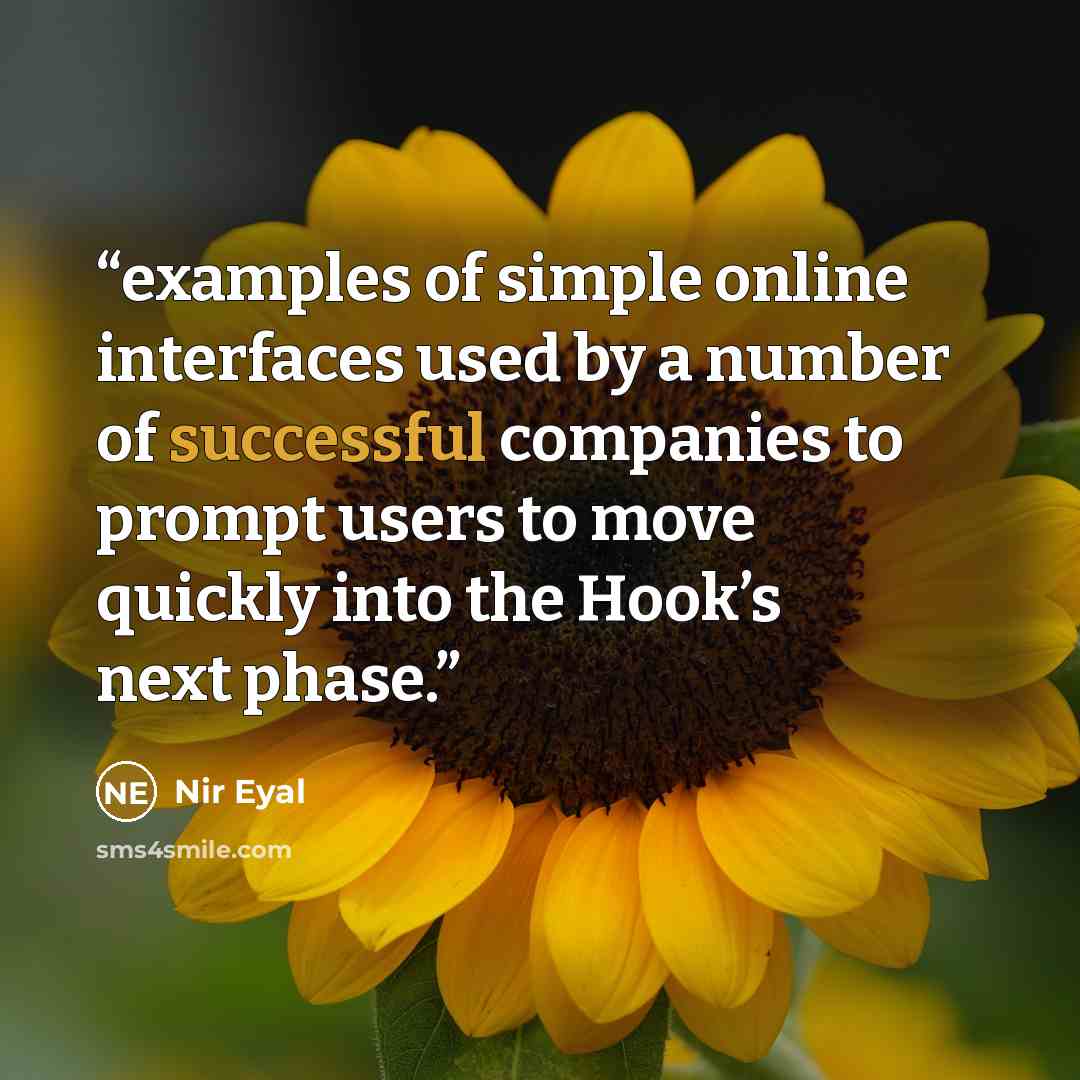 “examples of simple online interfaces used by a number of successful companies to prompt users to move quickly into the Hook’s next phase.” quote by Nir Eyal