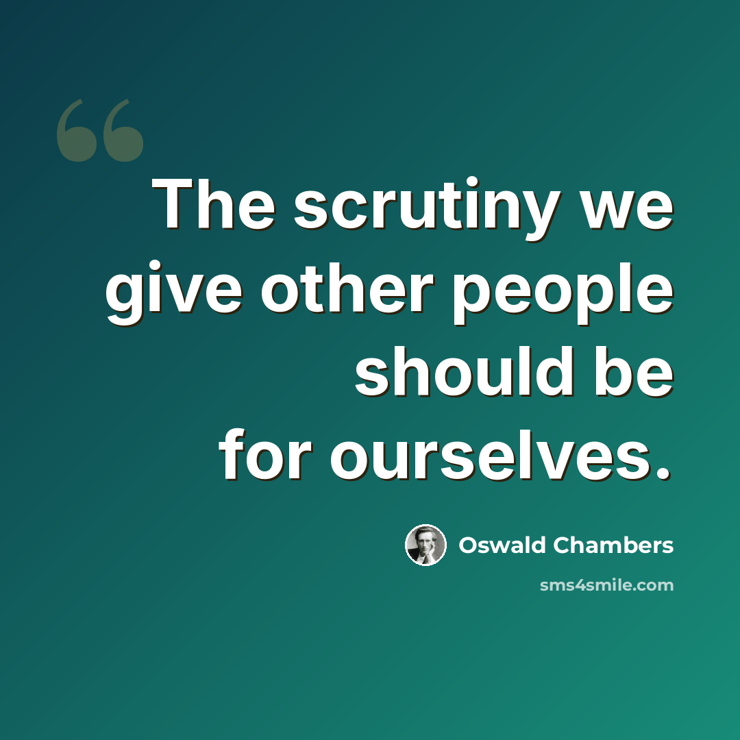 “The scrutiny we give other people should be for ourselves.” quote by Oswald Chambers