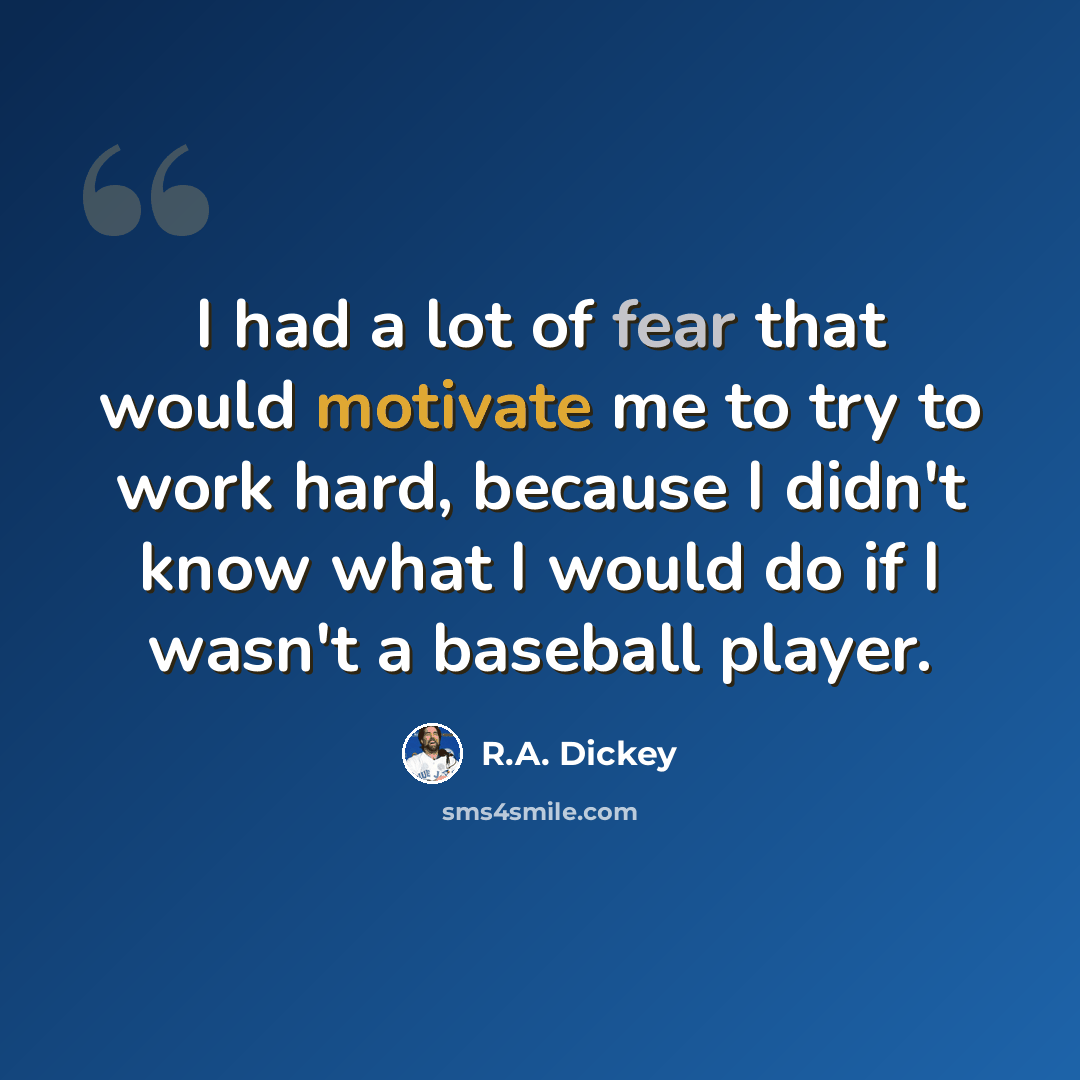 “I had a lot of fear that would motivate me to try to work hard, because I didn't know what I would do if I wasn't a baseball player.” quote by R.A. Dickey