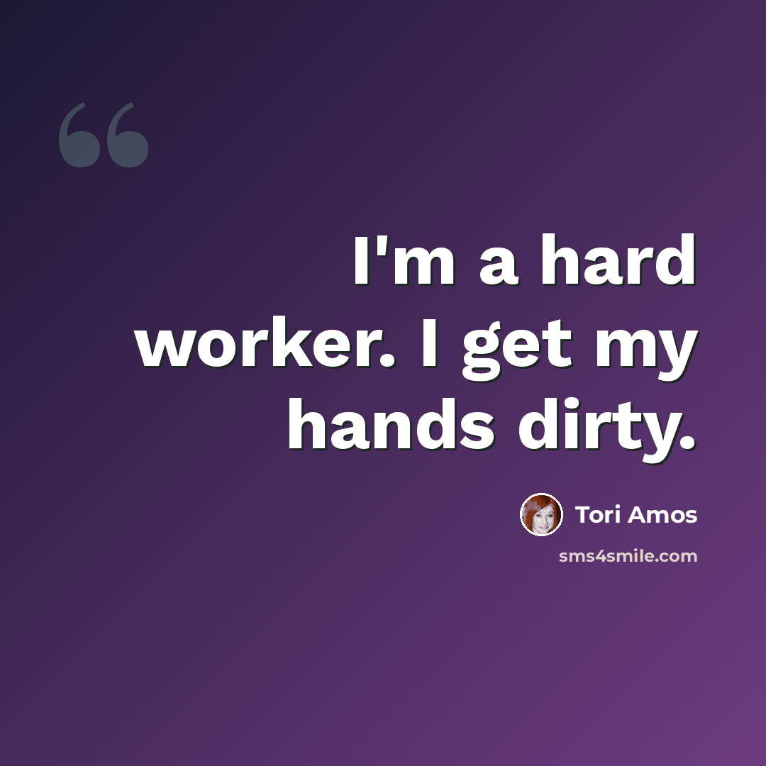 “I'm a hard worker. I get my hands dirty.” quote by Tori Amos