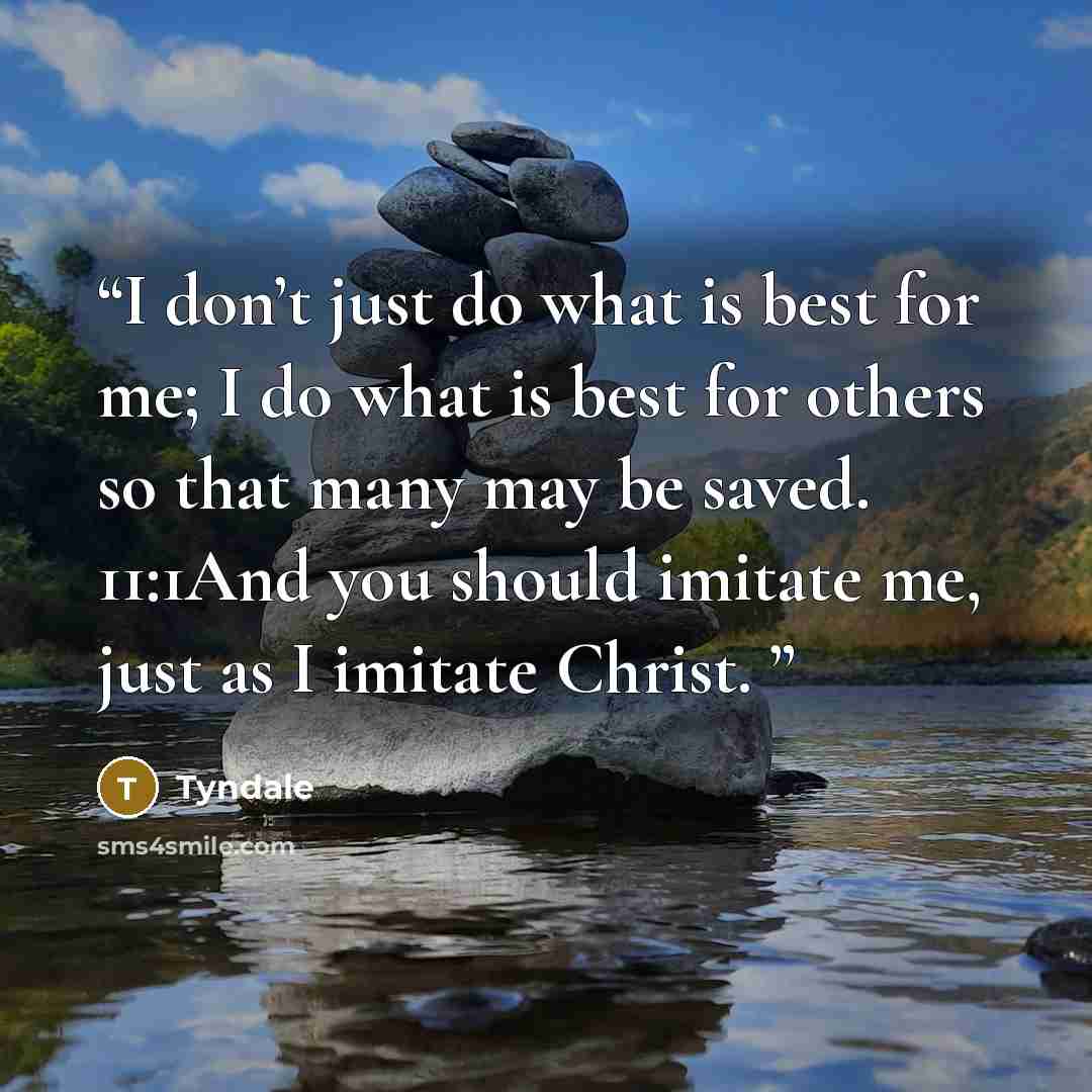 “I don’t just do what is best for me; I do what is best for others so that many may be saved. 11:1And you should imitate me, just as I imitate Christ.” quote by Tyndale