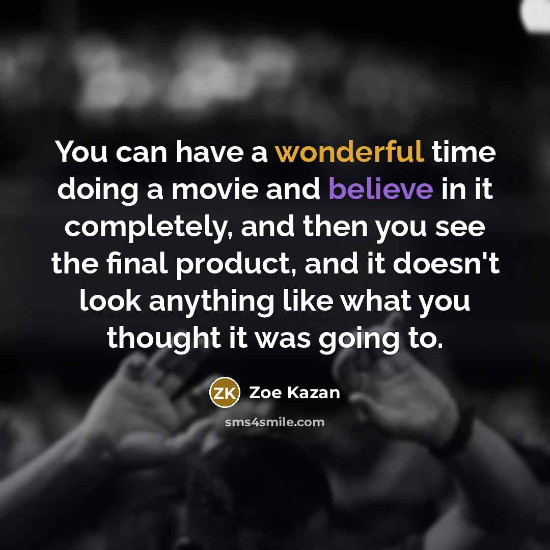 “You can have a wonderful time doing a movie and believe in it completely, and then you see the final product, and it doesn't look anything like what you thought it was going to.” quote by Zoe Kazan