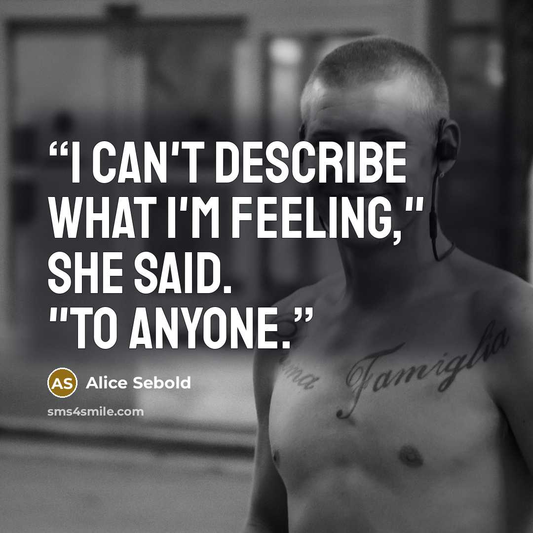 “I can't describe what I'm feeling," she said. "To anyone.” quote by Alice Sebold