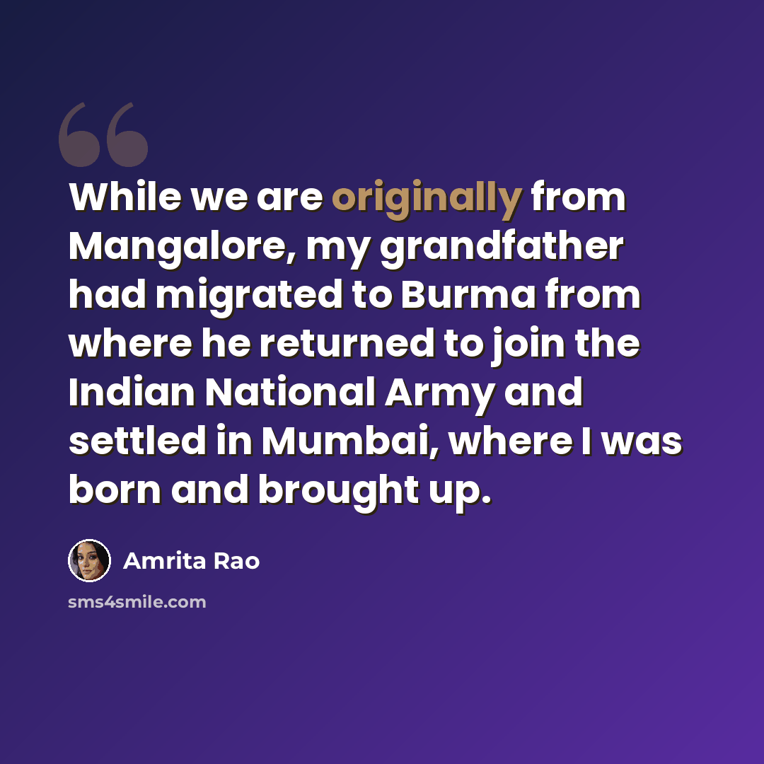 “While we are originally from Mangalore, my grandfather had migrated to Burma from where he returned to join the Indian National Army and settled in Mumbai, where I was born and brought up.” quote by Amrita Rao