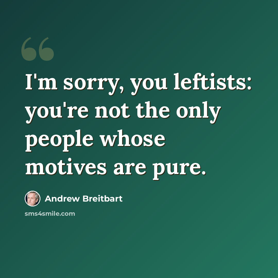 “I'm sorry, you leftists: you're not the only people whose motives are pure.” quote by Andrew Breitbart