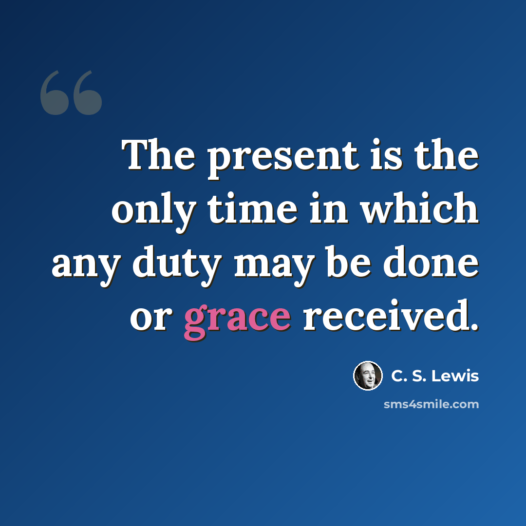 “The present is the only time in which any duty may be done or grace received.” quote by C. S. Lewis