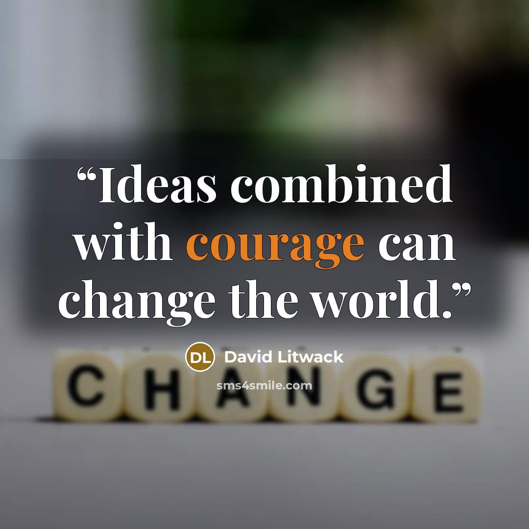 “Ideas combined with courage can change the world.” quote by David Litwack