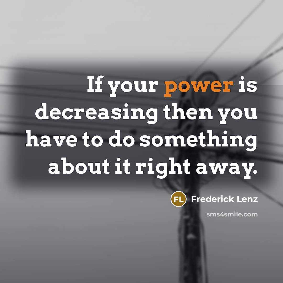 “If your power is decreasing then you have to do something about it right away.” quote by Frederick Lenz