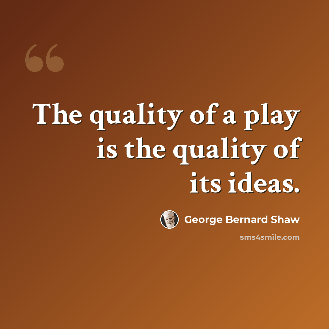 “The quality of a play is the quality of its ideas.” quote by George Bernard Shaw