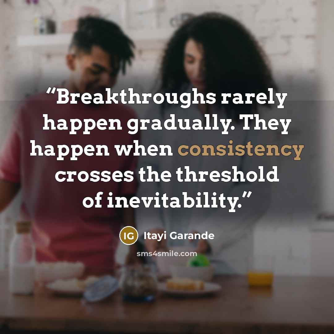 “Breakthroughs rarely happen gradually. They happen when consistency crosses the threshold of inevitability.” quote by Itayi Garande