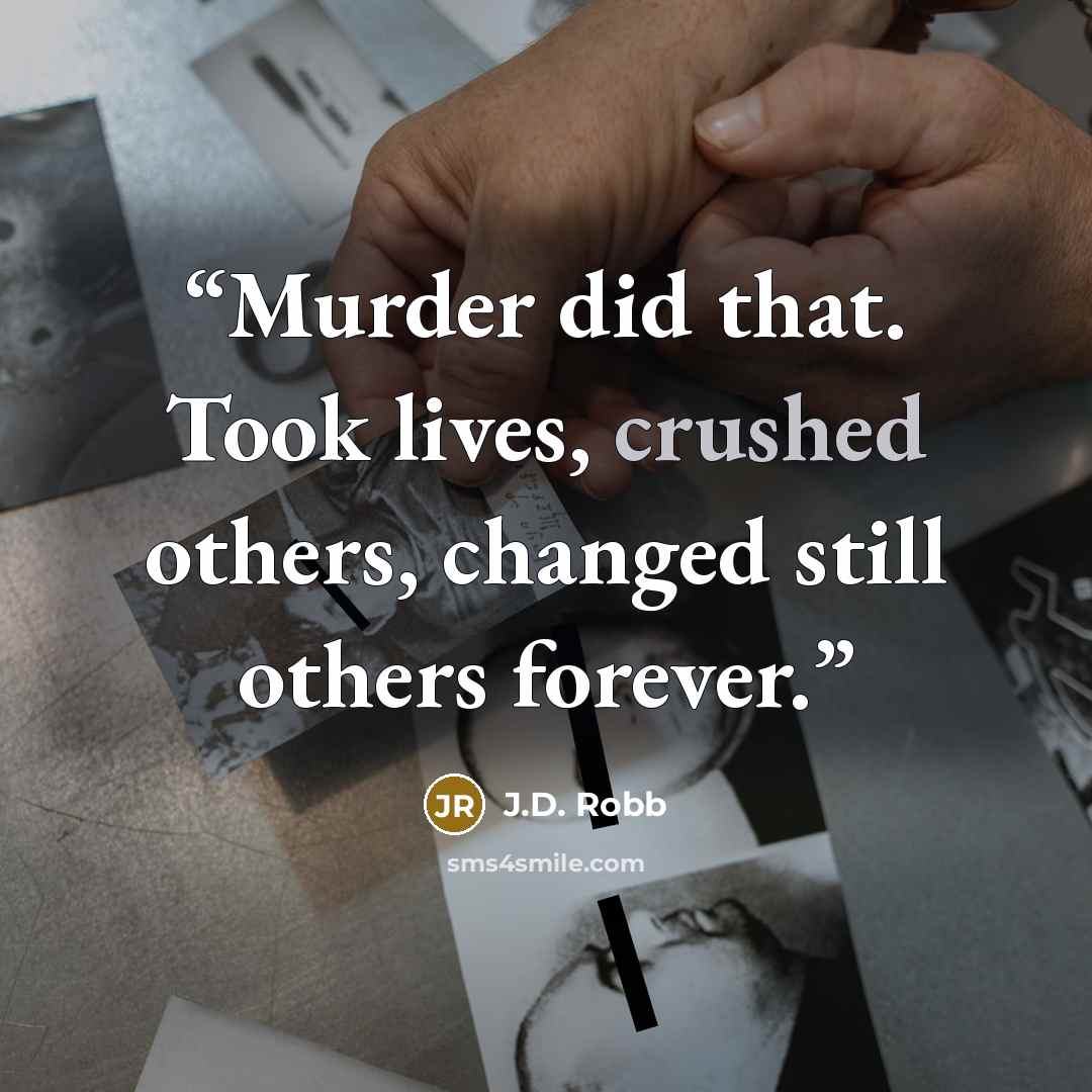 “Murder did that. Took lives, crushed others, changed still others forever.” quote by J.D. Robb