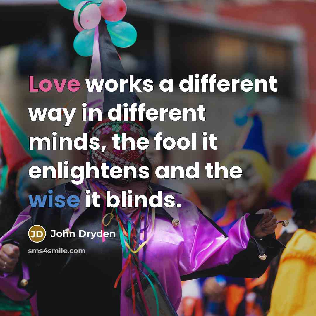 “Love works a different way in different minds, the fool it enlightens and the wise it blinds.” quote by John Dryden