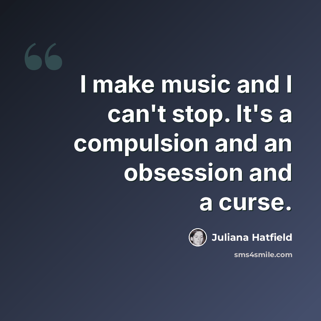 “I make music and I can't stop. It's a compulsion and an obsession and a curse.” quote by Juliana Hatfield